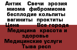 Антик.  Свечи (эрозия, миома, фибромиома, бесплодие,кольпиты, вагиниты, проктиты › Цена ­ 550 - Все города Медицина, красота и здоровье » Медицинские услуги   . Тыва респ.